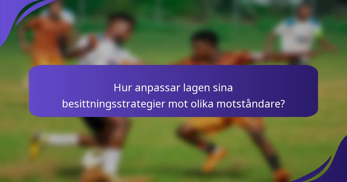 Hur anpassar lagen sina besittningsstrategier mot olika motståndare?
