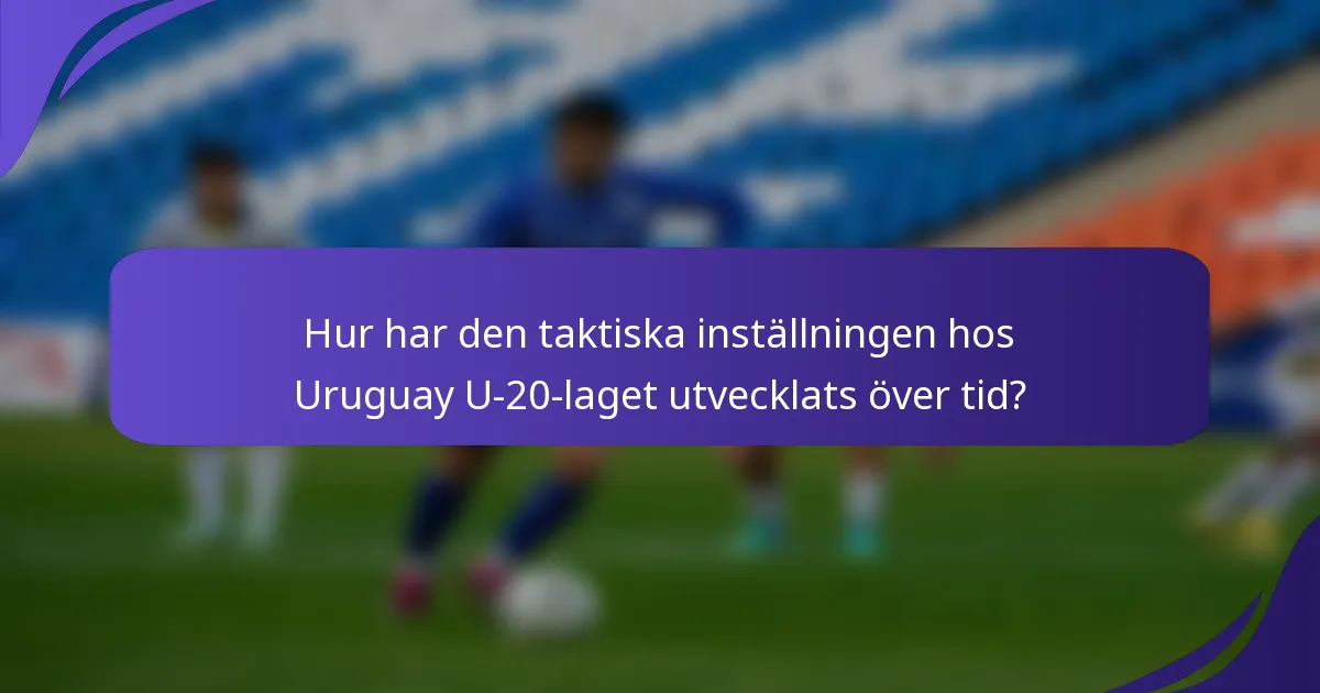 Hur har den taktiska inställningen hos Uruguay U-20-laget utvecklats över tid?