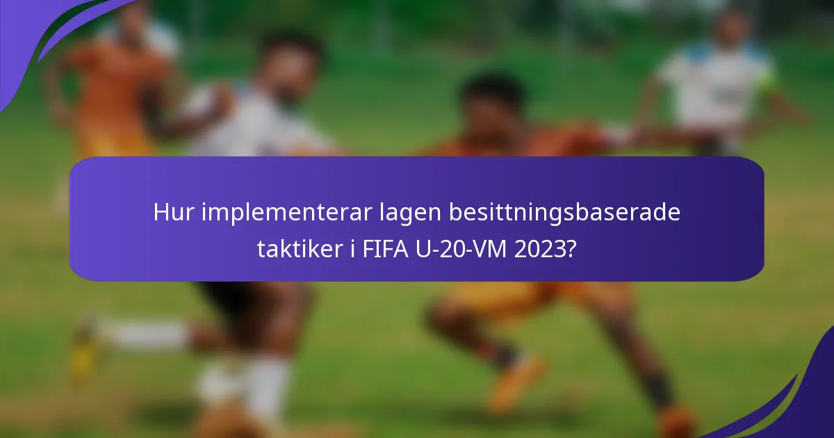 Hur implementerar lagen besittningsbaserade taktiker i FIFA U-20-VM 2023?