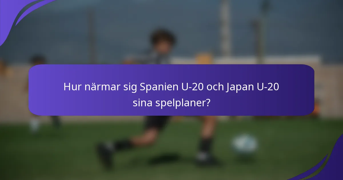 Hur närmar sig Spanien U-20 och Japan U-20 sina spelplaner?