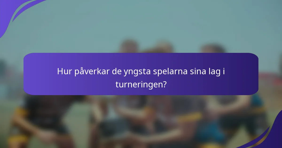 Hur påverkar de yngsta spelarna sina lag i turneringen?