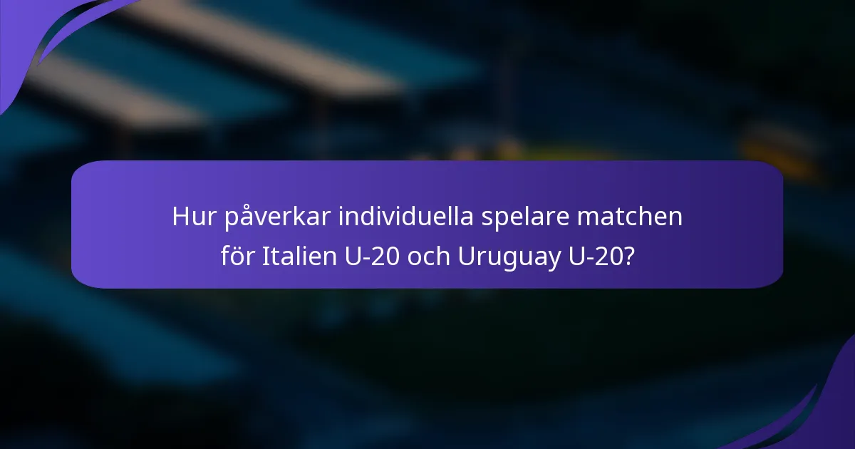 Hur påverkar individuella spelare matchen för Italien U-20 och Uruguay U-20?