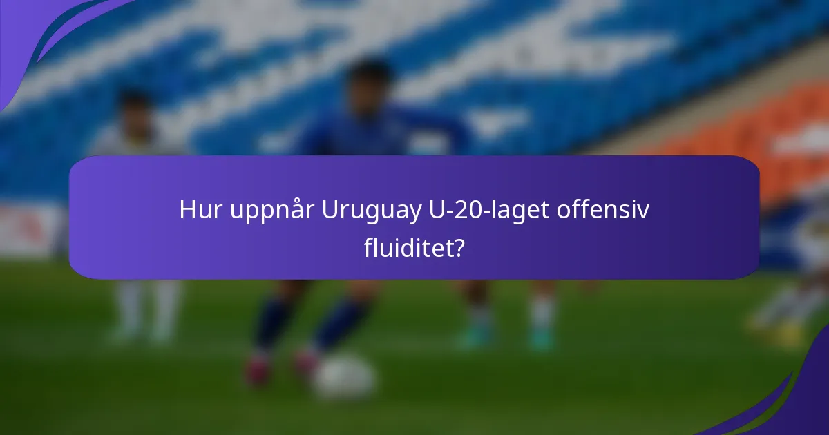 Hur uppnår Uruguay U-20-laget offensiv fluiditet?