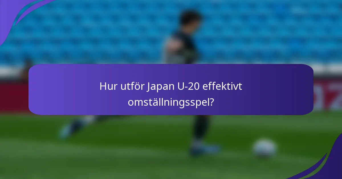 Hur utför Japan U-20 effektivt omställningsspel?
