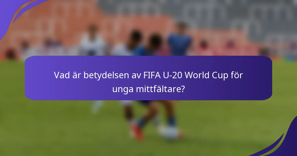 Vad är betydelsen av FIFA U-20 World Cup för unga mittfältare?