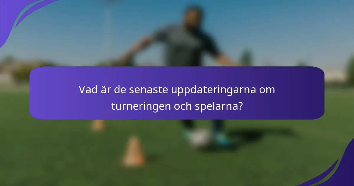 Vad är de senaste uppdateringarna om turneringen och spelarna?