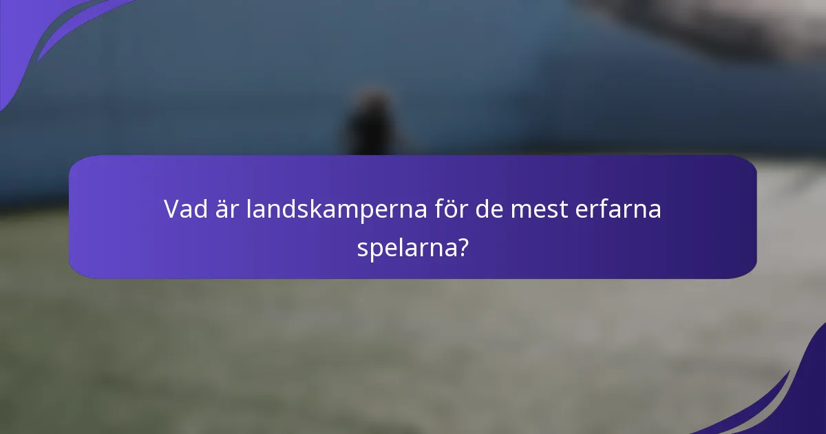 Vad är landskamperna för de mest erfarna spelarna?