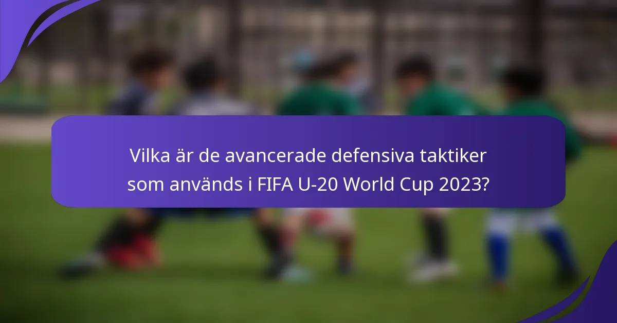 Vilka är de avancerade defensiva taktiker som används i FIFA U-20 World Cup 2023?