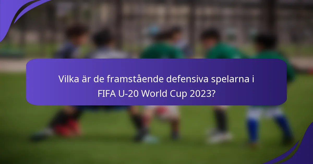 Vilka är de framstående defensiva spelarna i FIFA U-20 World Cup 2023?