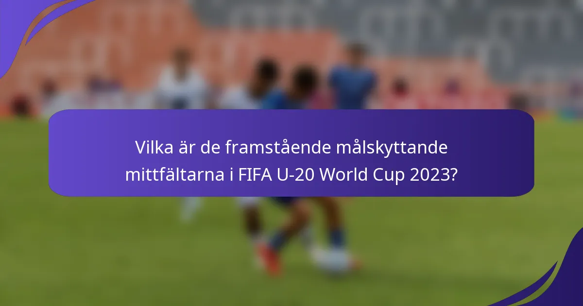 Vilka är de framstående målskyttande mittfältarna i FIFA U-20 World Cup 2023?
