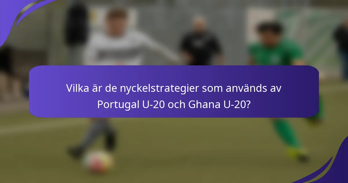 Vilka är de nyckelstrategier som används av Portugal U-20 och Ghana U-20?