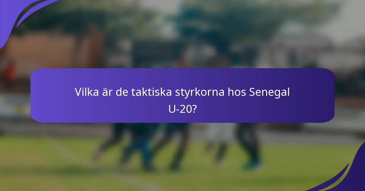 Vilka är de taktiska styrkorna hos Senegal U-20?