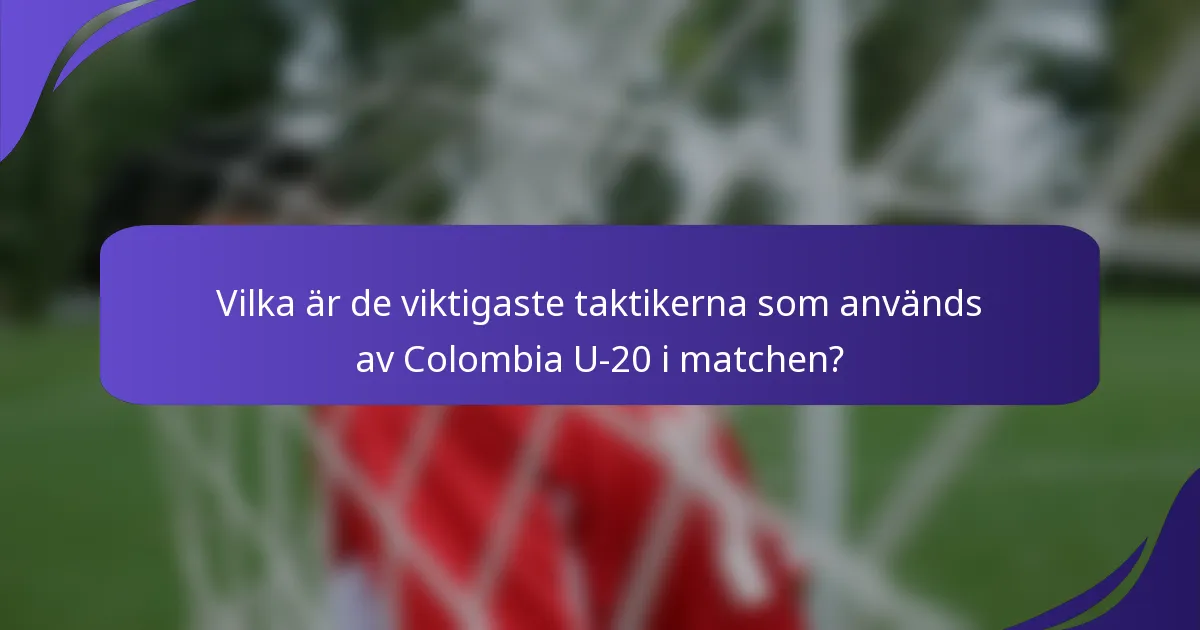 Vilka är de viktigaste taktikerna som används av Colombia U-20 i matchen?