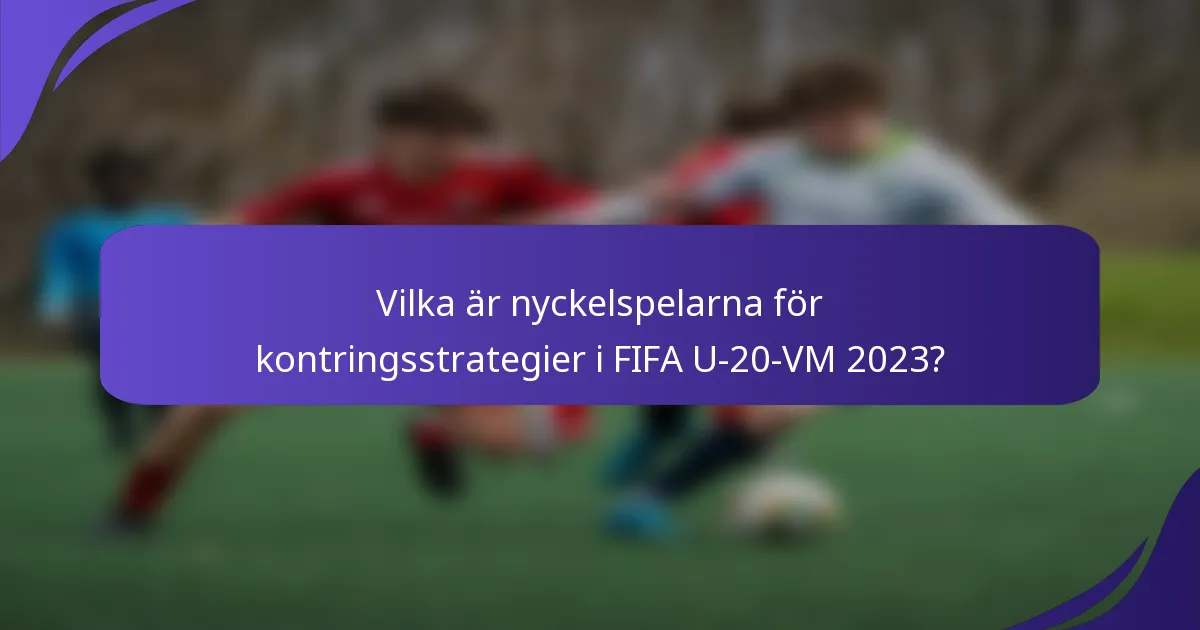 Vilka är nyckelspelarna för kontringsstrategier i FIFA U-20-VM 2023?