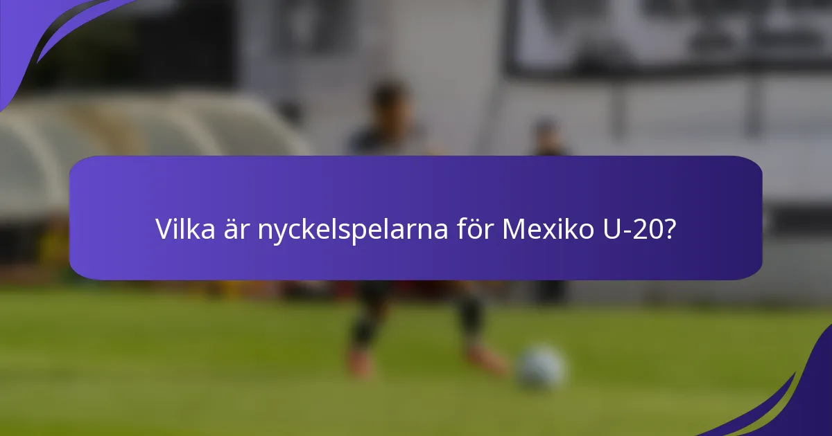 Vilka är nyckelspelarna för Mexiko U-20?