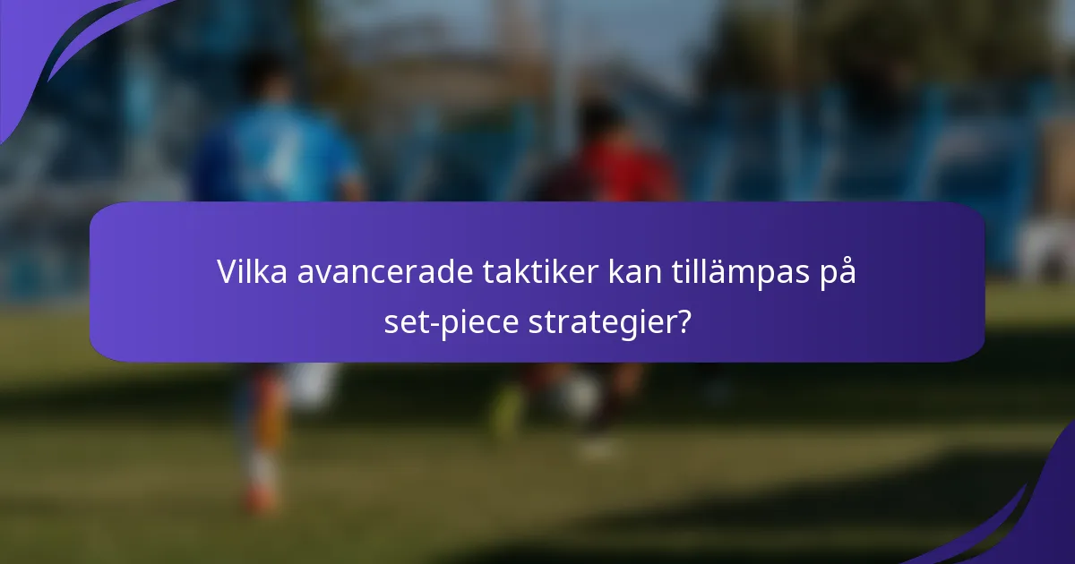 Vilka avancerade taktiker kan tillämpas på set-piece strategier?