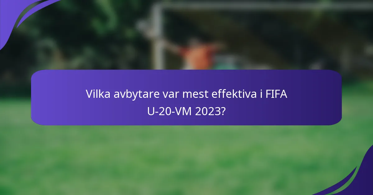 Vilka avbytare var mest effektiva i FIFA U-20-VM 2023?