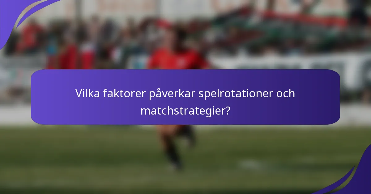 Vilka faktorer påverkar spelrotationer och matchstrategier?