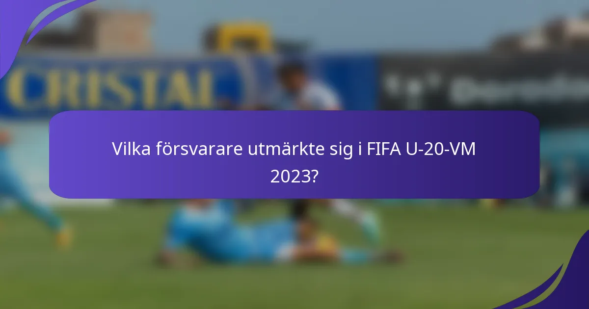 Vilka försvarare utmärkte sig i FIFA U-20-VM 2023?