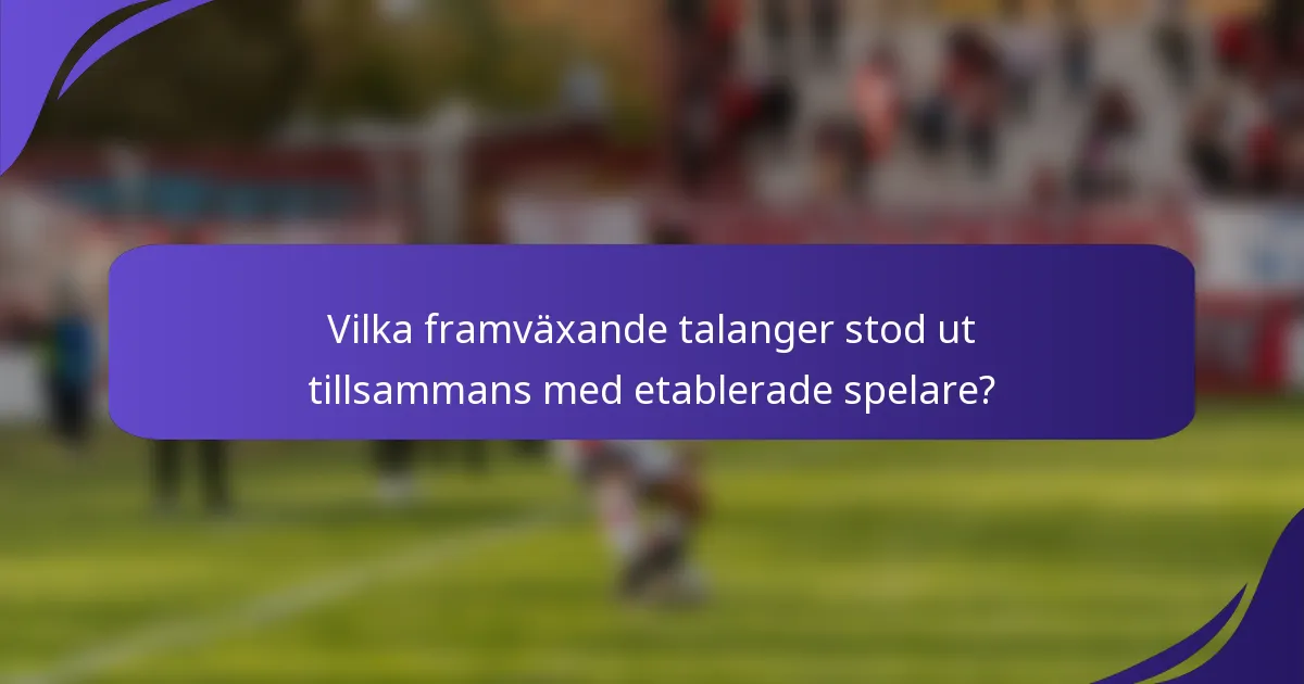 Vilka framväxande talanger stod ut tillsammans med etablerade spelare?