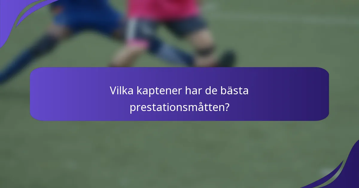 Vilka kaptener har de bästa prestationsmåtten?