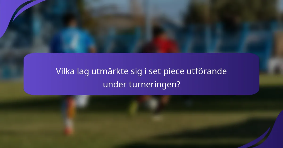 Vilka lag utmärkte sig i set-piece utförande under turneringen?