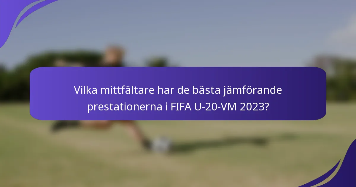 Vilka mittfältare har de bästa jämförande prestationerna i FIFA U-20-VM 2023?