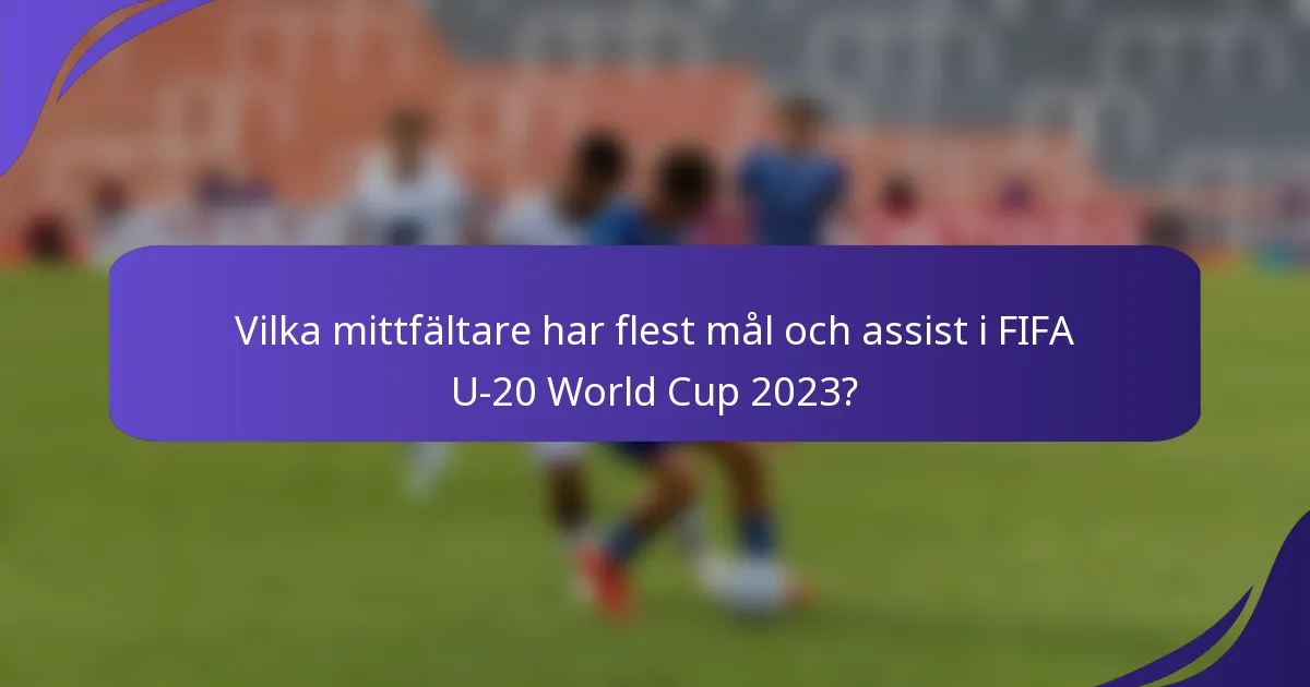 Vilka mittfältare har flest mål och assist i FIFA U-20 World Cup 2023?