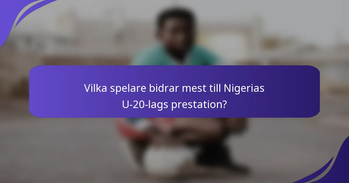 Vilka spelare bidrar mest till Nigerias U-20-lags prestation?