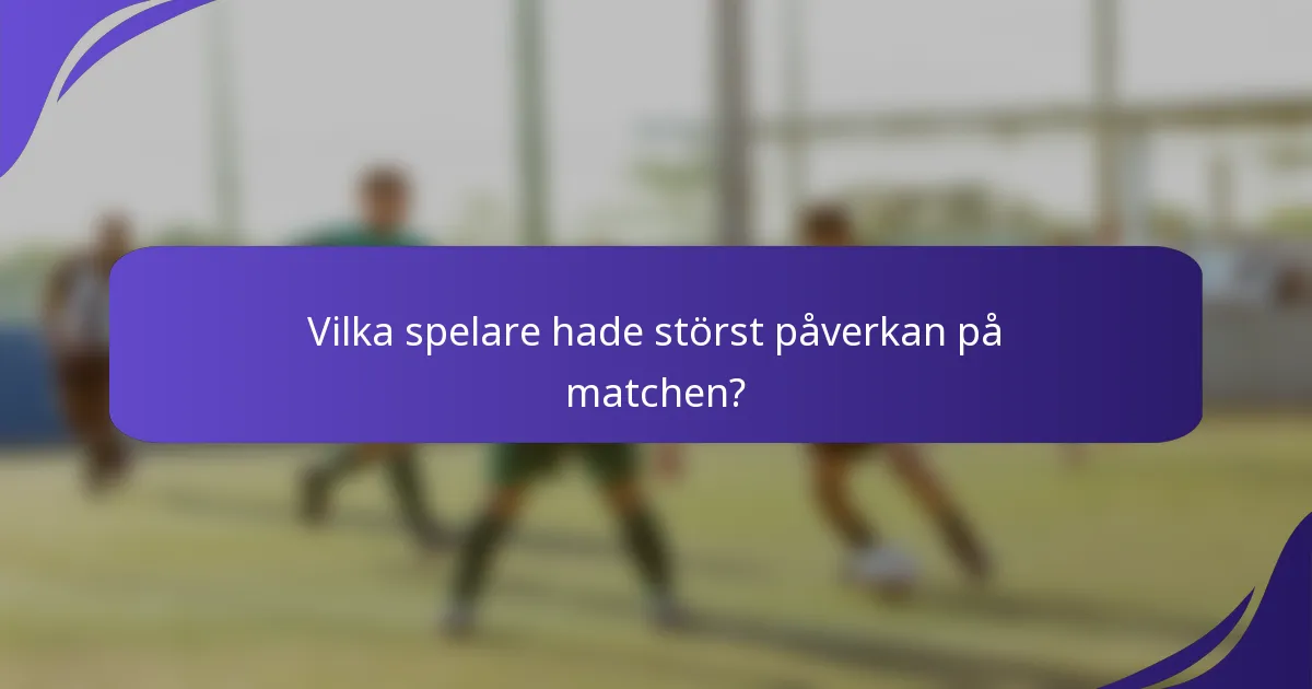 Vilka spelare hade störst påverkan på matchen?