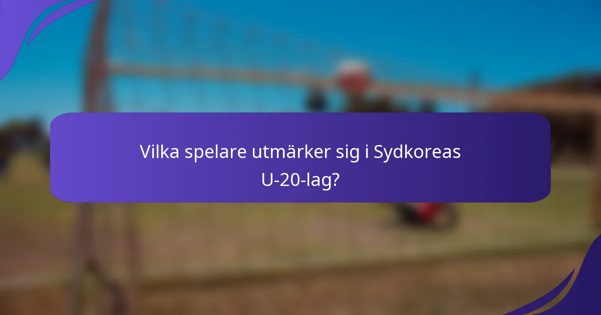 Vilka spelare utmärker sig i Sydkoreas U-20-lag?