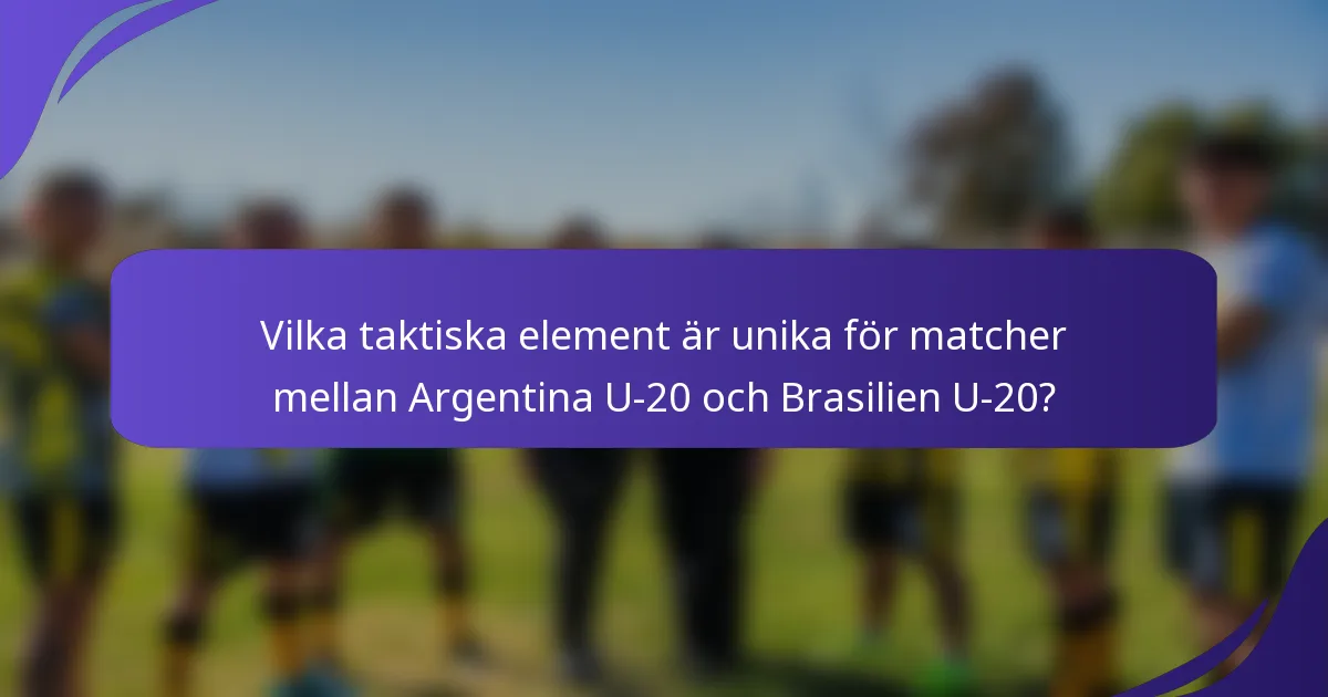 Vilka taktiska element är unika för matcher mellan Argentina U-20 och Brasilien U-20?