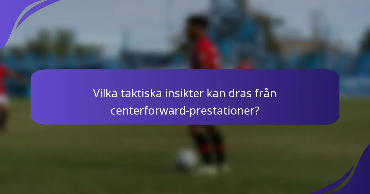 Vilka taktiska insikter kan dras från centerforward-prestationer?