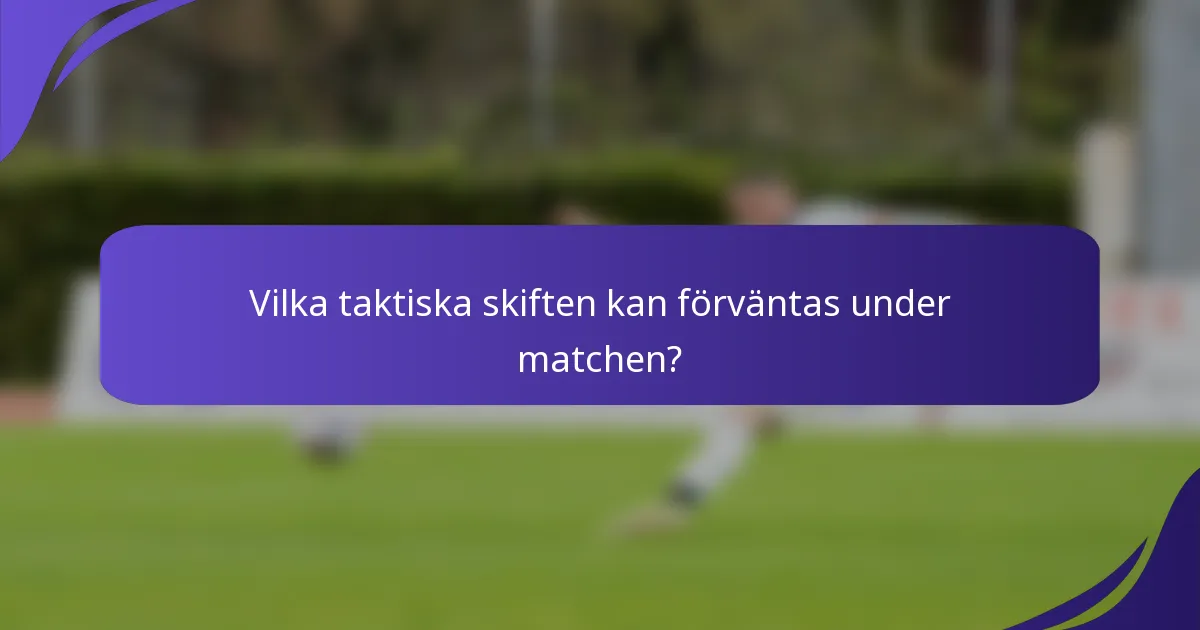 Vilka taktiska skiften kan förväntas under matchen?