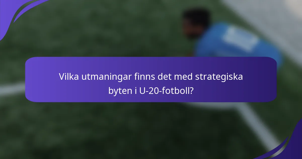 Vilka utmaningar finns det med strategiska byten i U-20-fotboll?