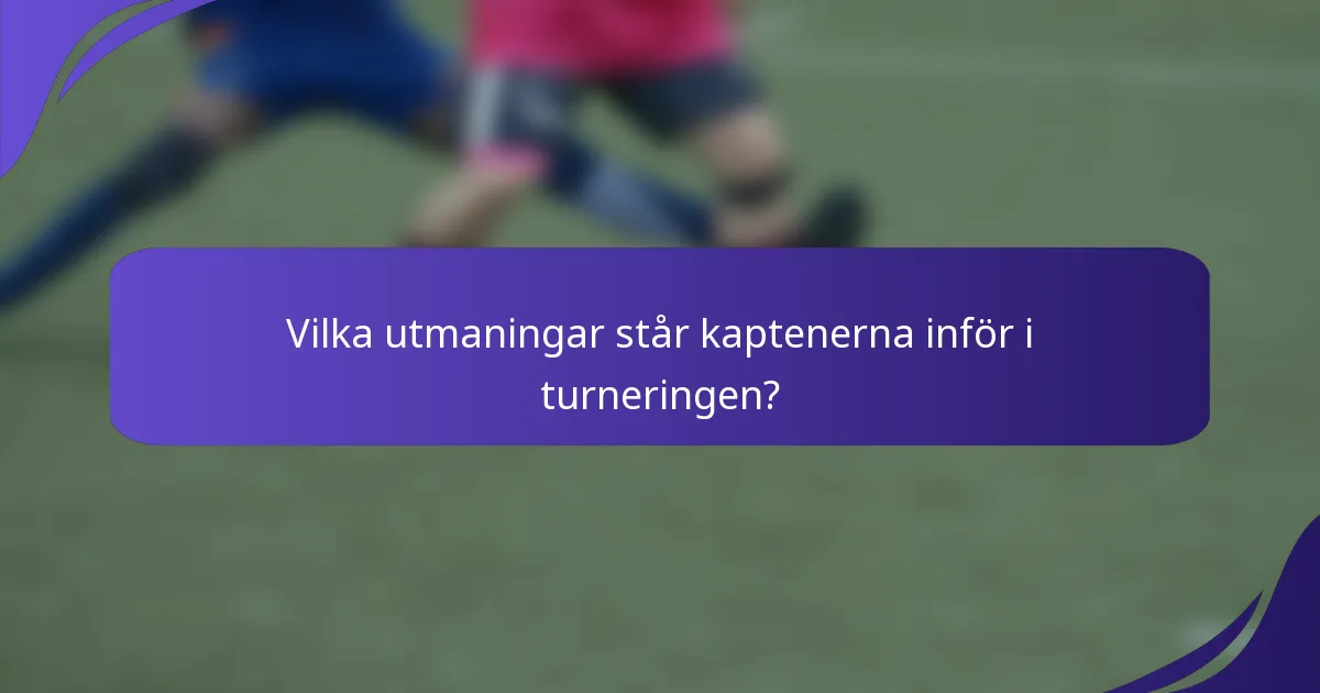 Vilka utmaningar står kaptenerna inför i turneringen?