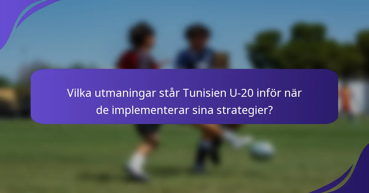 Vilka utmaningar står Tunisien U-20 inför när de implementerar sina strategier?