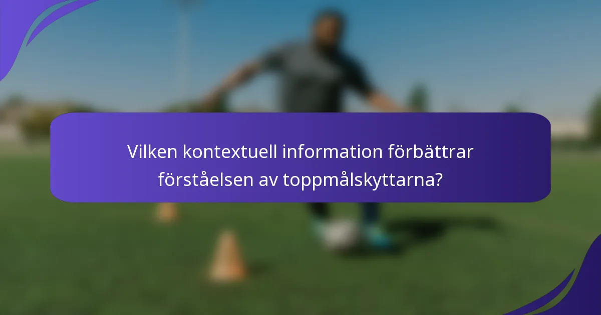 Vilken kontextuell information förbättrar förståelsen av toppmålskyttarna?
